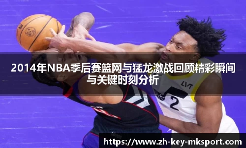 2014年NBA季后赛篮网与猛龙激战回顾精彩瞬间与关键时刻分析