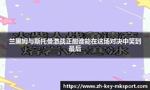 兰黑姆与斯托曼激战正酣谁能在这场对决中笑到最后
