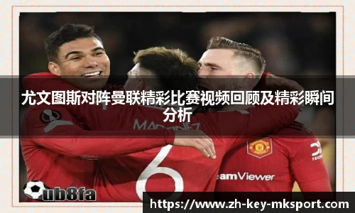 尤文图斯对阵曼联精彩比赛视频回顾及精彩瞬间分析