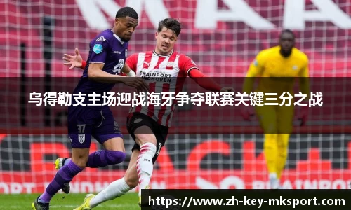 乌得勒支主场迎战海牙争夺联赛关键三分之战
