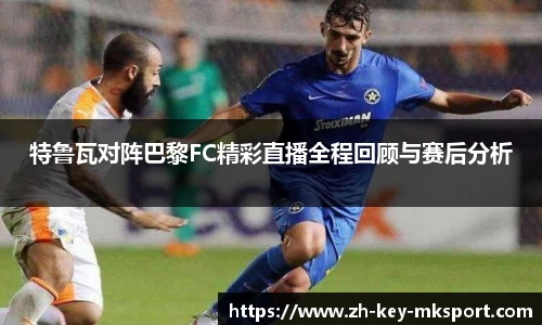 特鲁瓦对阵巴黎FC精彩直播全程回顾与赛后分析