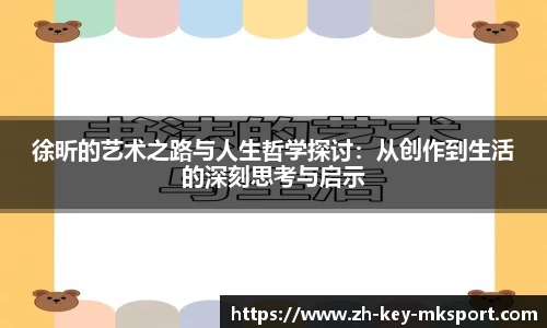 徐昕的艺术之路与人生哲学探讨：从创作到生活的深刻思考与启示