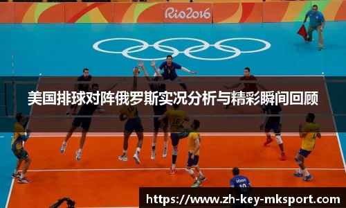 美国排球对阵俄罗斯实况分析与精彩瞬间回顾