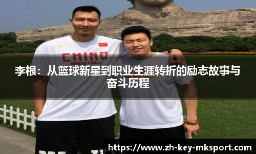 李根：从篮球新星到职业生涯转折的励志故事与奋斗历程