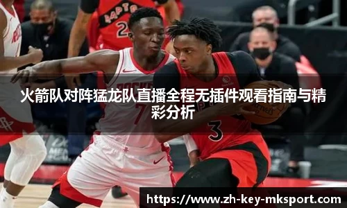 火箭队对阵猛龙队直播全程无插件观看指南与精彩分析