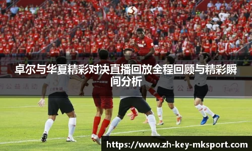 卓尔与华夏精彩对决直播回放全程回顾与精彩瞬间分析