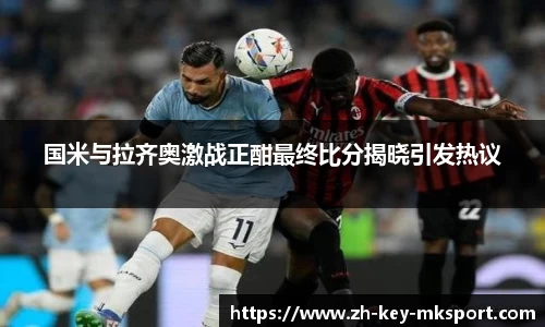国米与拉齐奥激战正酣最终比分揭晓引发热议