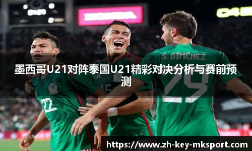 墨西哥U21对阵泰国U21精彩对决分析与赛前预测