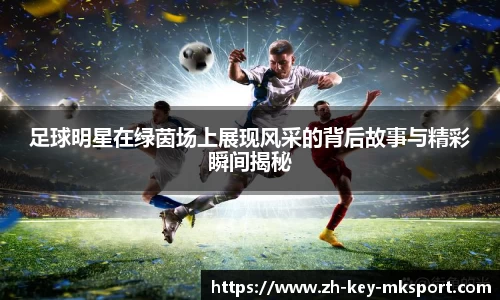 足球明星在绿茵场上展现风采的背后故事与精彩瞬间揭秘