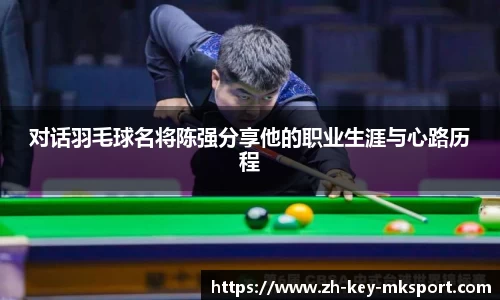 对话羽毛球名将陈强分享他的职业生涯与心路历程