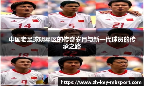 中国老足球明星区的传奇岁月与新一代球员的传承之路