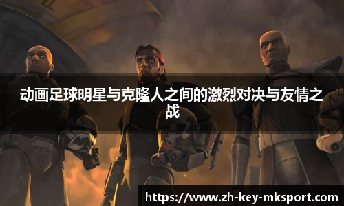 动画足球明星与克隆人之间的激烈对决与友情之战