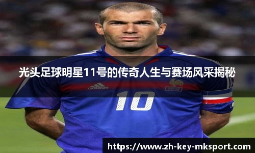 光头足球明星11号的传奇人生与赛场风采揭秘
