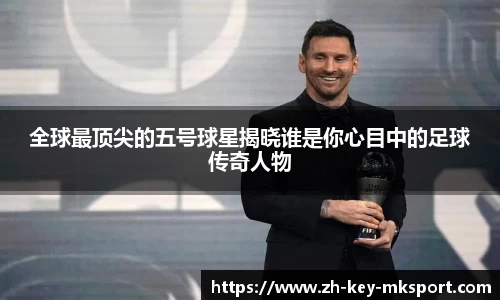 全球最顶尖的五号球星揭晓谁是你心目中的足球传奇人物